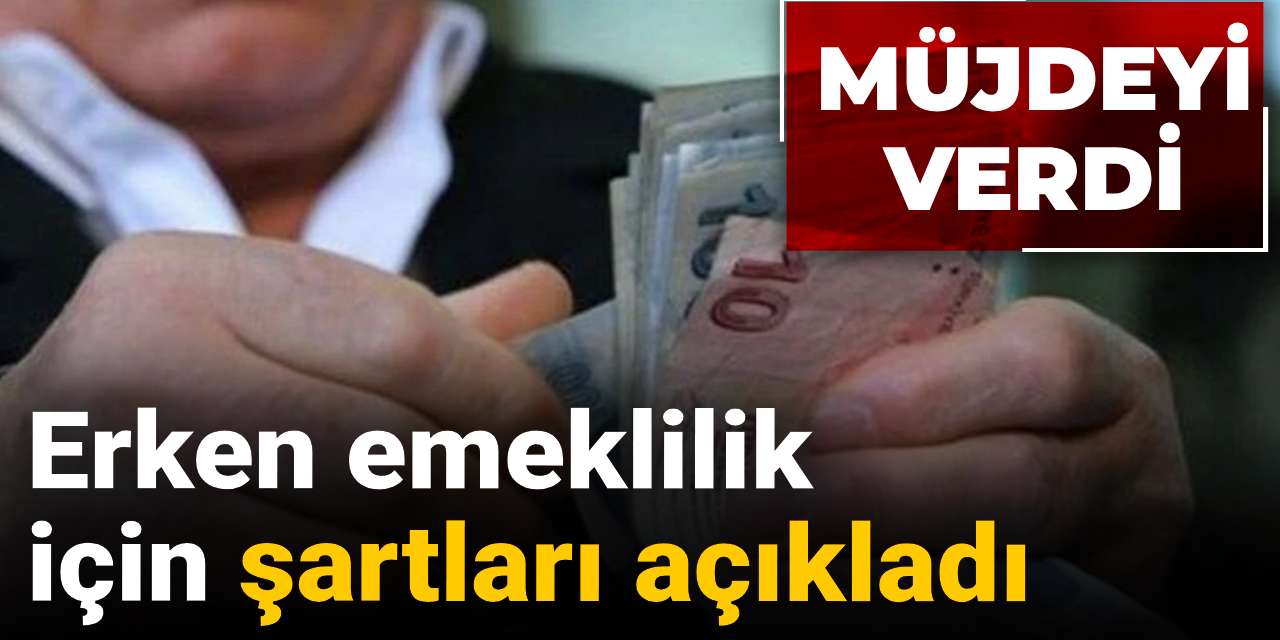 erken emeklilik icin sartlari acikladi mujdeyi verdi 4BEl91rz